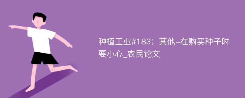 种植工业#183；其他-在购买种子时要小心_农民论文