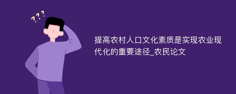 提高农村人口文化素质是实现农业现代化的重要途径_农民论文