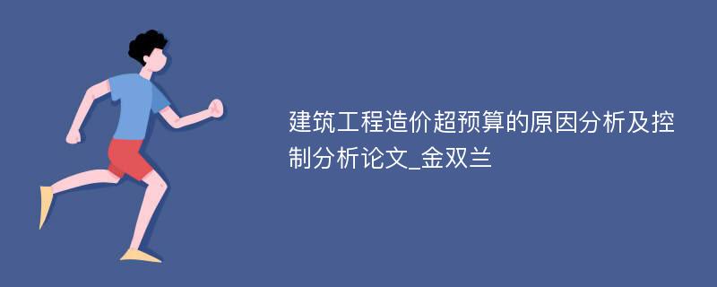 建筑工程造价超预算的原因分析及控制分析论文_金双兰