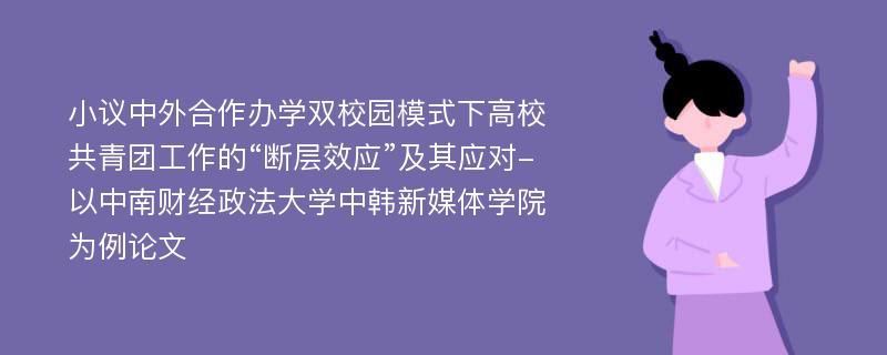 小议中外合作办学双校园模式下高校共青团工作的“断层效应”及其应对-以中南财经政法大学中韩新媒体学院为例论文