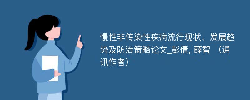 慢性非传染性疾病流行现状、发展趋势及防治策略论文_彭倩, 薛智 （通讯作者）