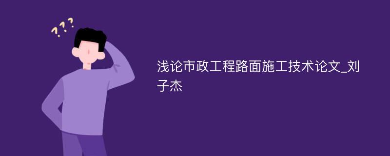 浅论市政工程路面施工技术论文_刘子杰