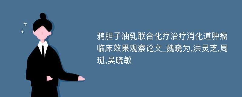 鸦胆子油乳联合化疗治疗消化道肿瘤临床效果观察论文_魏晓为,洪灵芝,周琎,吴晓敏