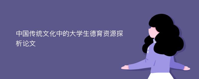 中国传统文化中的大学生德育资源探析论文