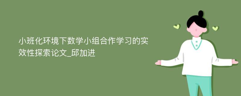 小班化环境下数学小组合作学习的实效性探索论文_邱加进