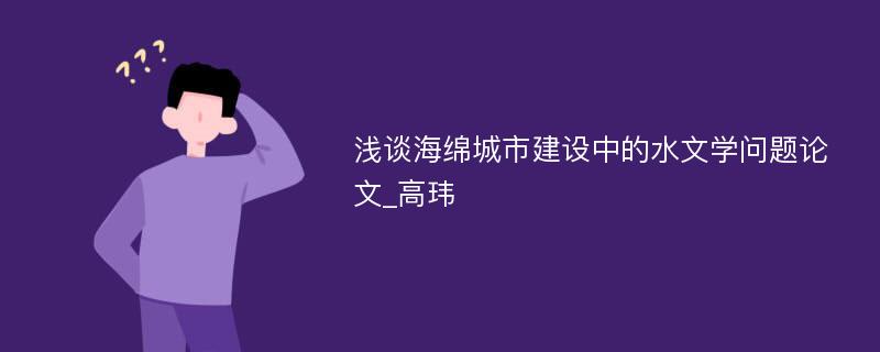 浅谈海绵城市建设中的水文学问题论文_高玮