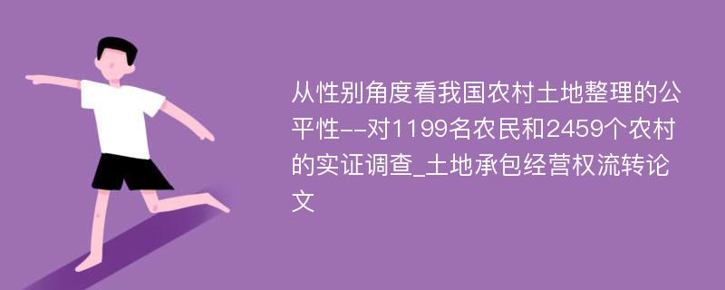 从性别角度看我国农村土地整理的公平性--对1199名农民和2459个农村的实证调查_土地承包经营权流转论文