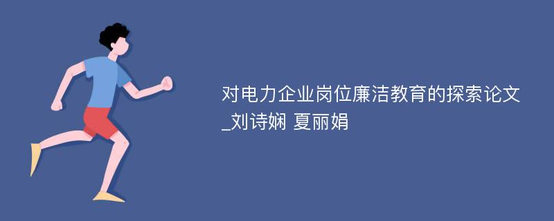 对电力企业岗位廉洁教育的探索论文_刘诗娴 夏丽娟