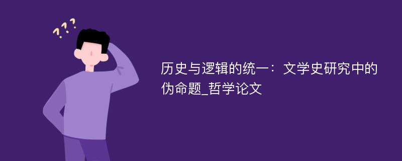 历史与逻辑的统一：文学史研究中的伪命题_哲学论文