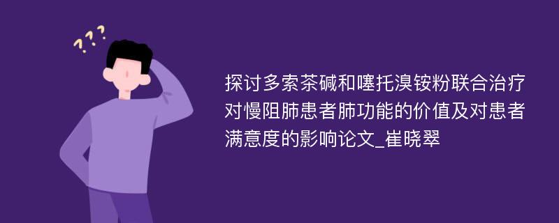 探讨多索茶碱和噻托溴铵粉联合治疗对慢阻肺患者肺功能的价值及对患者满意度的影响论文_崔晓翠