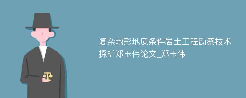 复杂地形地质条件岩土工程勘察技术探析郑玉伟论文_郑玉伟