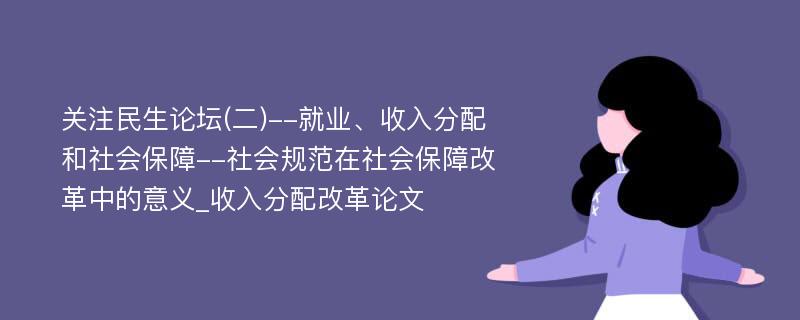 关注民生论坛(二)--就业、收入分配和社会保障--社会规范在社会保障改革中的意义_收入分配改革论文