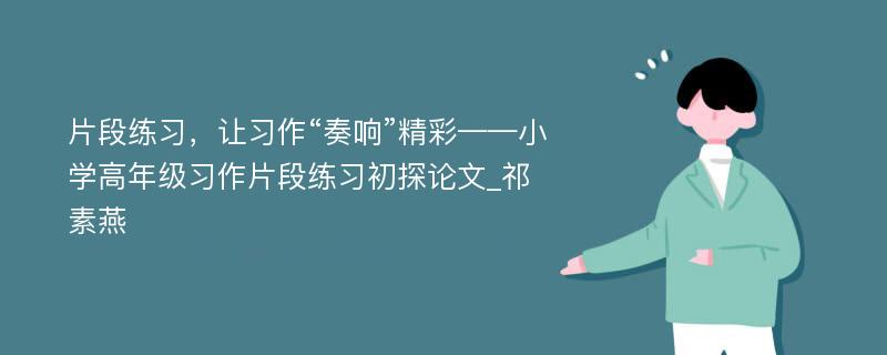 片段练习，让习作“奏响”精彩——小学高年级习作片段练习初探论文_祁素燕