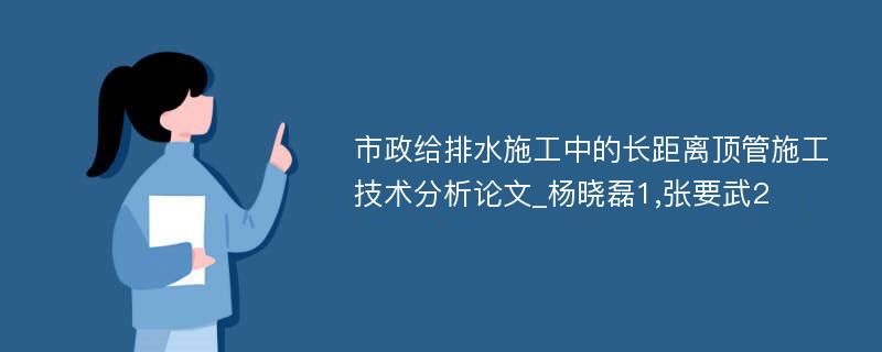 市政给排水施工中的长距离顶管施工技术分析论文_杨晓磊1,张要武2