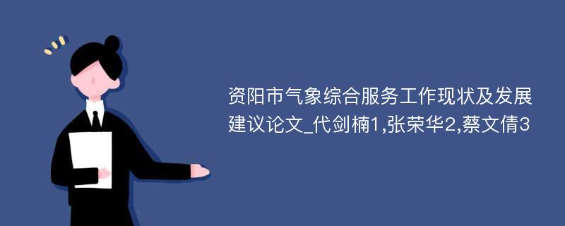 资阳市气象综合服务工作现状及发展建议论文_代剑楠1,张荣华2,蔡文倩3