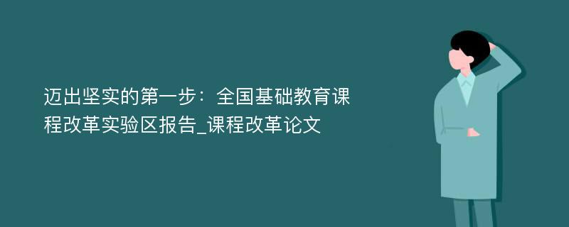 迈出坚实的第一步：全国基础教育课程改革实验区报告_课程改革论文