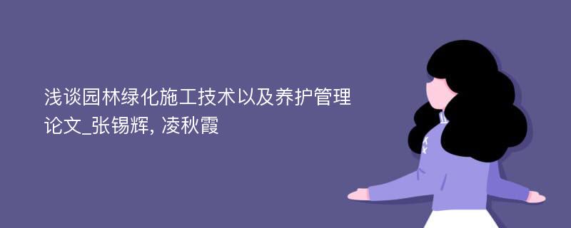 浅谈园林绿化施工技术以及养护管理论文_张锡辉, 凌秋霞