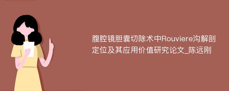 腹腔镜胆囊切除术中Rouviere沟解剖定位及其应用价值研究论文_陈远刚