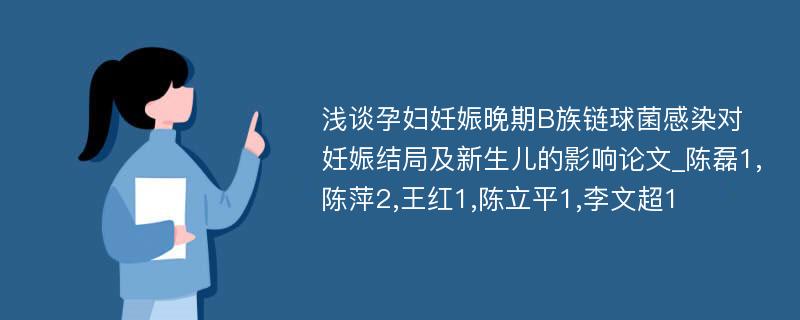 浅谈孕妇妊娠晚期B族链球菌感染对妊娠结局及新生儿的影响论文_陈磊1,陈萍2,王红1,陈立平1,李文超1