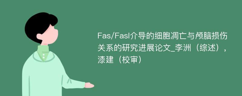 Fas/Fasl介导的细胞凋亡与颅脑损伤关系的研究进展论文_李洲（综述）,漆建（校审）