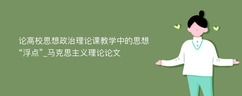 论高校思想政治理论课教学中的思想“浮点”_马克思主义理论论文