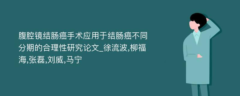 腹腔镜结肠癌手术应用于结肠癌不同分期的合理性研究论文_徐流波,柳福海,张磊,刘威,马宁