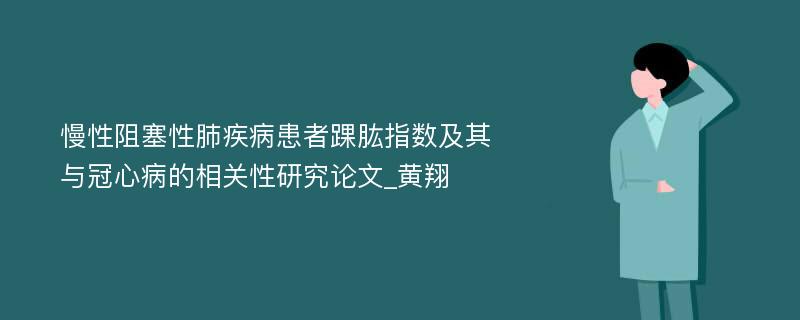 慢性阻塞性肺疾病患者踝肱指数及其与冠心病的相关性研究论文_黄翔