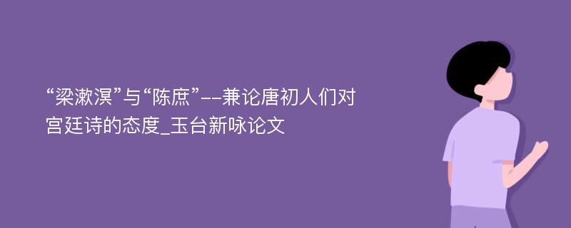 “梁漱溟”与“陈庶”--兼论唐初人们对宫廷诗的态度_玉台新咏论文