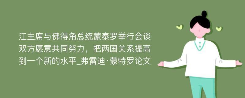 江主席与佛得角总统蒙泰罗举行会谈双方愿意共同努力，把两国关系提高到一个新的水平_弗雷迪·蒙特罗论文