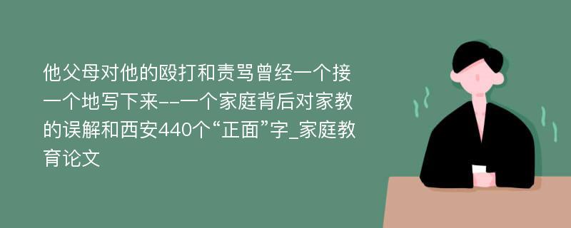 他父母对他的殴打和责骂曾经一个接一个地写下来--一个家庭背后对家教的误解和西安440个“正面”字_家庭教育论文