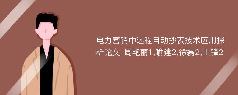 电力营销中远程自动抄表技术应用探析论文_周艳丽1,喻建2,徐磊2,王锋2