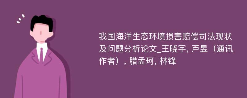 我国海洋生态环境损害赔偿司法现状及问题分析论文_王晓宇, 芦昱（通讯作者）, 腊孟珂, 林锋