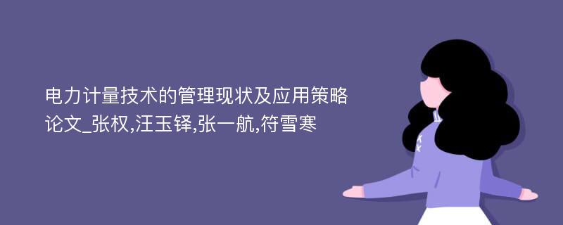 电力计量技术的管理现状及应用策略论文_张权,汪玉铎,张一航,符雪寒