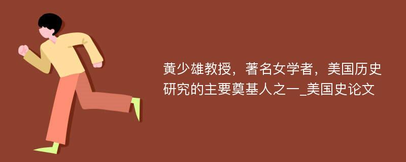 黄少雄教授，著名女学者，美国历史研究的主要奠基人之一_美国史论文