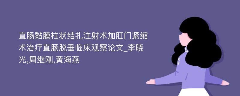 直肠黏膜柱状结扎注射术加肛门紧缩术治疗直肠脱垂临床观察论文_李晓光,周继刚,黄海燕