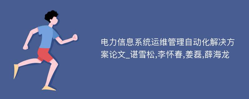 电力信息系统运维管理自动化解决方案论文_谌雪松,李怀春,姜磊,薛海龙