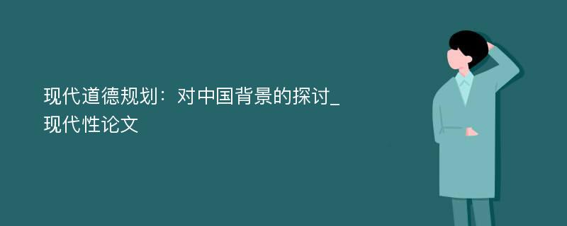 现代道德规划：对中国背景的探讨_现代性论文