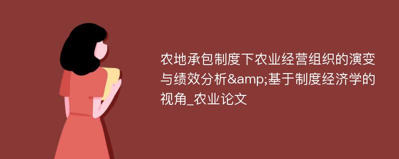 农地承包制度下农业经营组织的演变与绩效分析&基于制度经济学的视角_农业论文