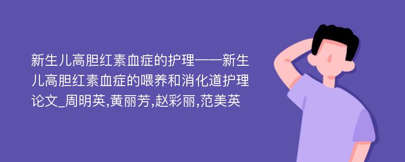 新生儿高胆红素血症的护理——新生儿高胆红素血症的喂养和消化道护理论文_周明英,黄丽芳,赵彩丽,范美英