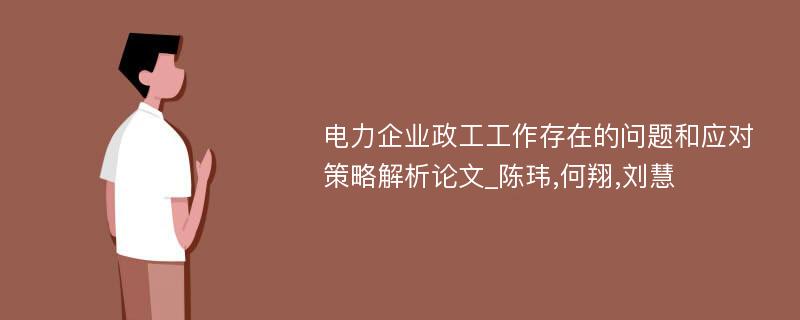 电力企业政工工作存在的问题和应对策略解析论文_陈玮,何翔,刘慧