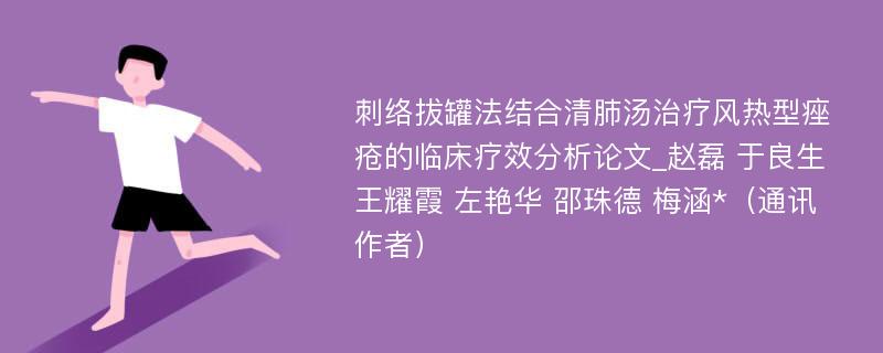 刺络拔罐法结合清肺汤治疗风热型痤疮的临床疗效分析论文_赵磊 于良生 王耀霞 左艳华 邵珠德 梅涵*（通讯作者）