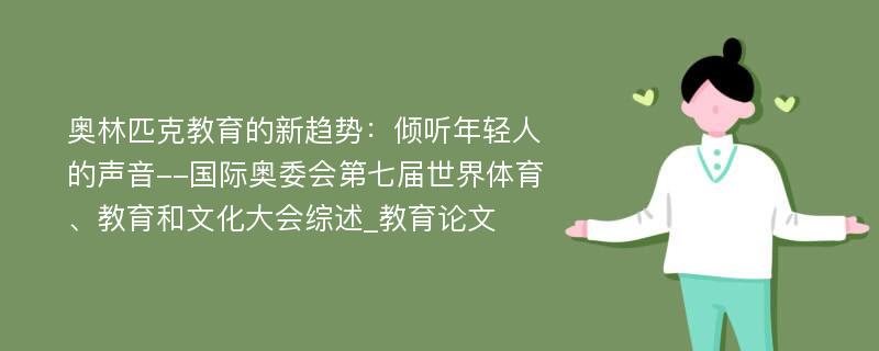 奥林匹克教育的新趋势：倾听年轻人的声音--国际奥委会第七届世界体育、教育和文化大会综述_教育论文