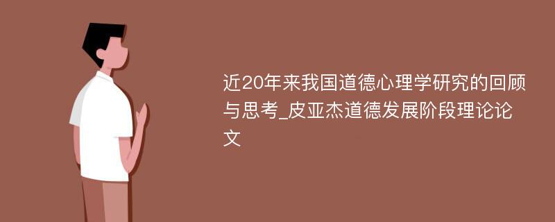 近20年来我国道德心理学研究的回顾与思考_皮亚杰道德发展阶段理论论文