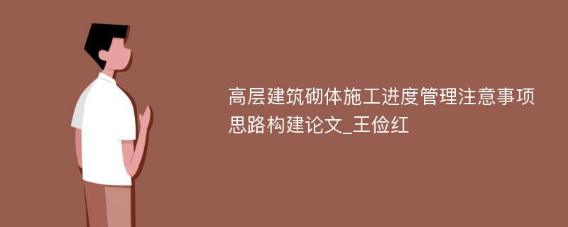 高层建筑砌体施工进度管理注意事项思路构建论文_王俭红