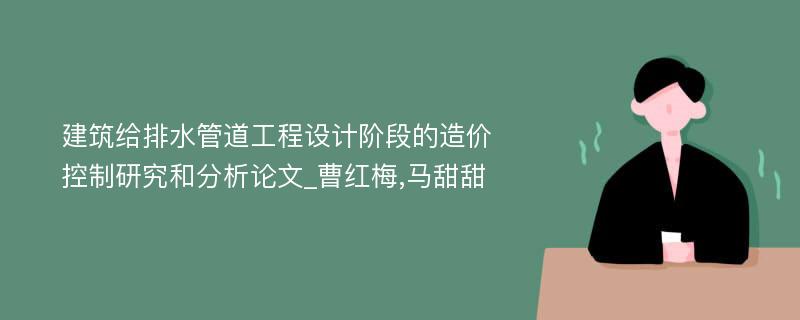 建筑给排水管道工程设计阶段的造价控制研究和分析论文_曹红梅,马甜甜