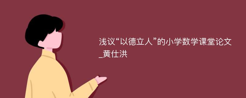 浅议“以德立人”的小学数学课堂论文_黄仕洪