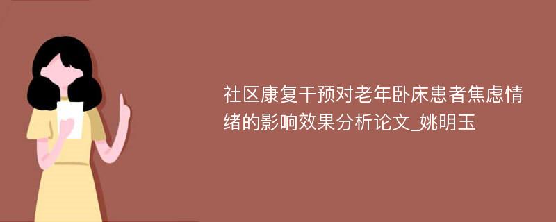 社区康复干预对老年卧床患者焦虑情绪的影响效果分析论文_姚明玉