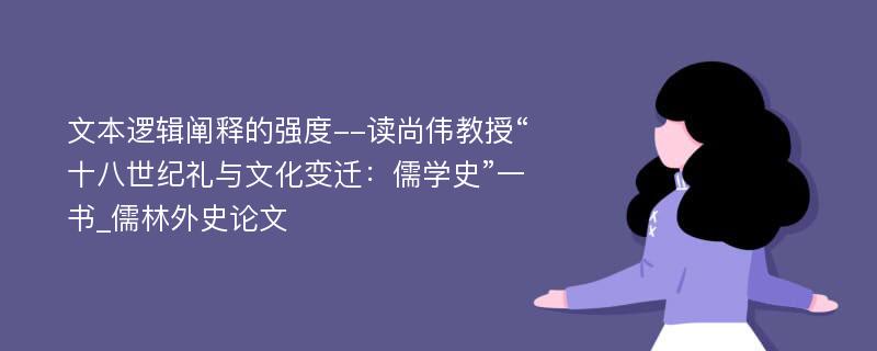 文本逻辑阐释的强度--读尚伟教授“十八世纪礼与文化变迁：儒学史”一书_儒林外史论文