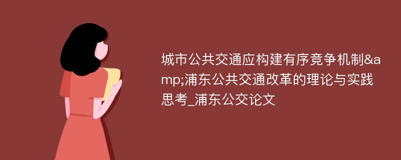 城市公共交通应构建有序竞争机制&浦东公共交通改革的理论与实践思考_浦东公交论文