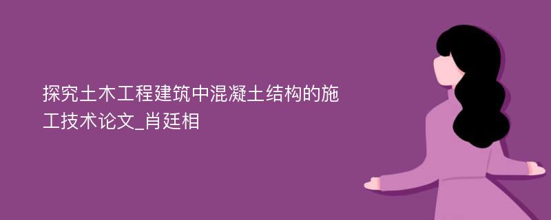 探究土木工程建筑中混凝土结构的施工技术论文_肖廷相